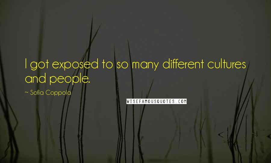 Sofia Coppola Quotes: I got exposed to so many different cultures and people.