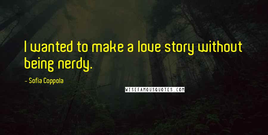 Sofia Coppola Quotes: I wanted to make a love story without being nerdy.