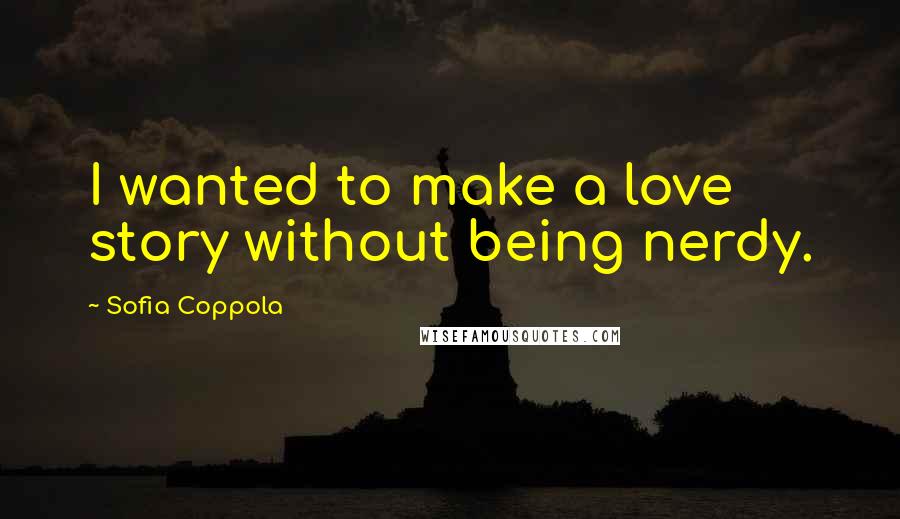 Sofia Coppola Quotes: I wanted to make a love story without being nerdy.