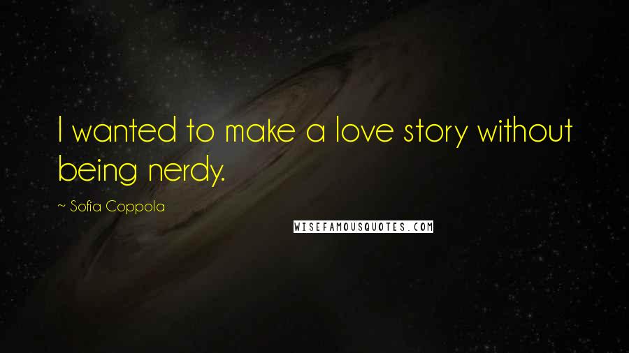 Sofia Coppola Quotes: I wanted to make a love story without being nerdy.