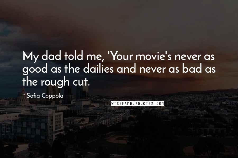 Sofia Coppola Quotes: My dad told me, 'Your movie's never as good as the dailies and never as bad as the rough cut.