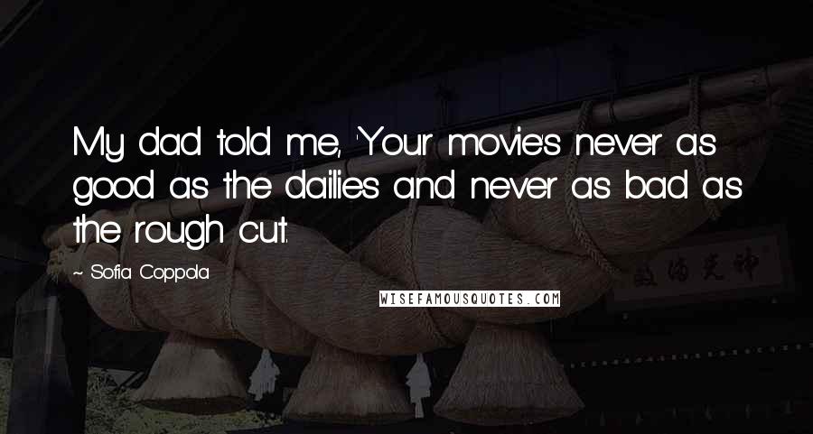 Sofia Coppola Quotes: My dad told me, 'Your movie's never as good as the dailies and never as bad as the rough cut.