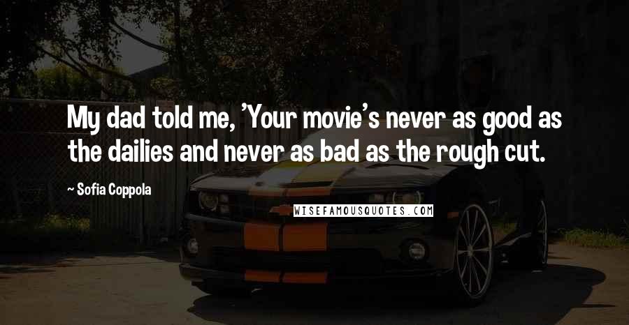 Sofia Coppola Quotes: My dad told me, 'Your movie's never as good as the dailies and never as bad as the rough cut.