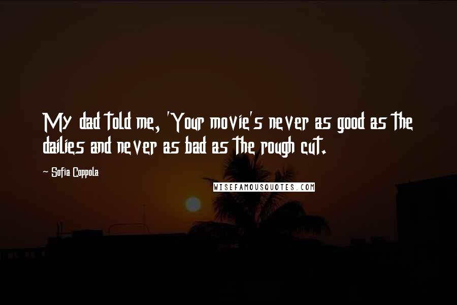 Sofia Coppola Quotes: My dad told me, 'Your movie's never as good as the dailies and never as bad as the rough cut.