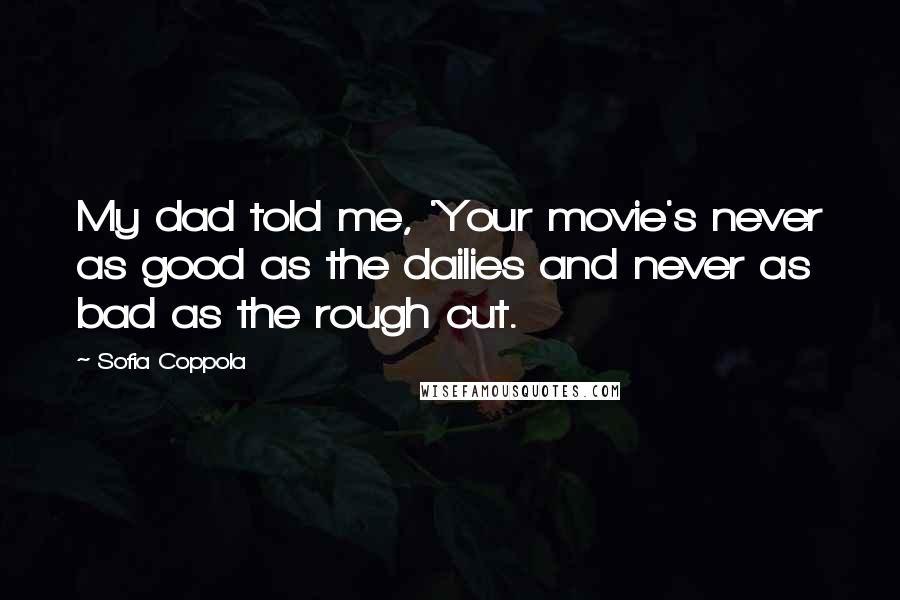 Sofia Coppola Quotes: My dad told me, 'Your movie's never as good as the dailies and never as bad as the rough cut.