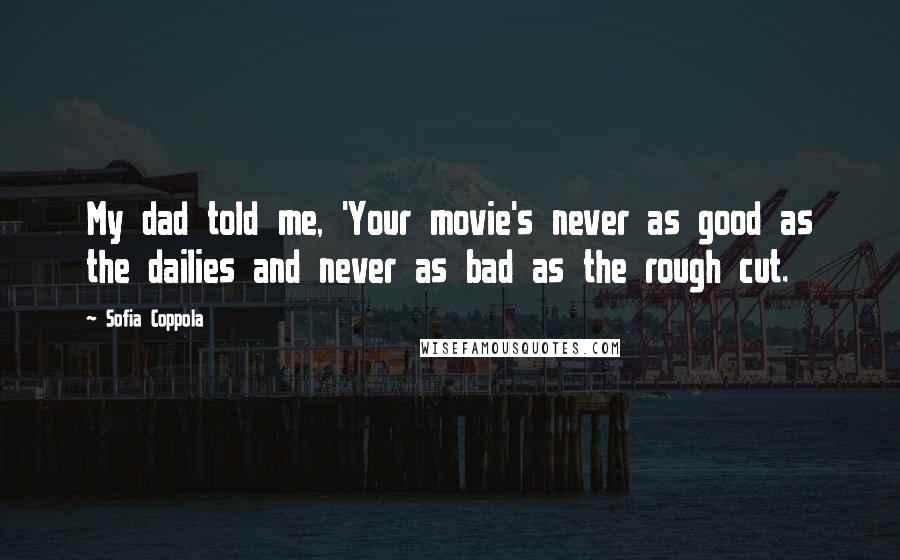 Sofia Coppola Quotes: My dad told me, 'Your movie's never as good as the dailies and never as bad as the rough cut.