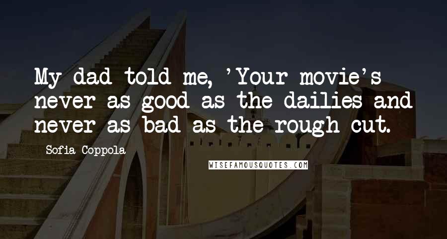 Sofia Coppola Quotes: My dad told me, 'Your movie's never as good as the dailies and never as bad as the rough cut.