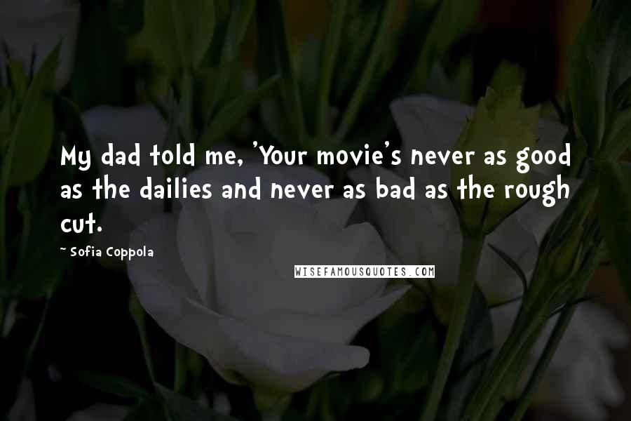 Sofia Coppola Quotes: My dad told me, 'Your movie's never as good as the dailies and never as bad as the rough cut.