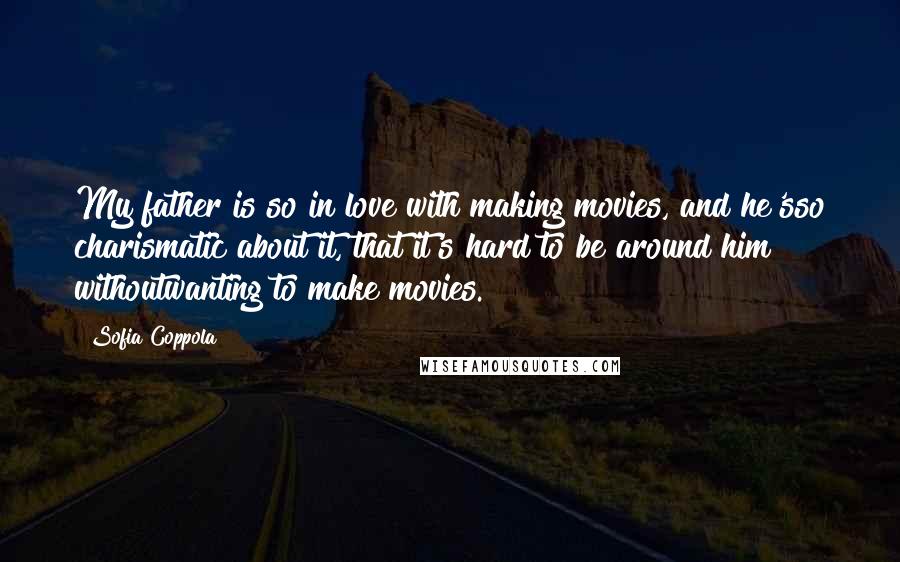 Sofia Coppola Quotes: My father is so in love with making movies, and he'sso charismatic about it, that it's hard to be around him withoutwanting to make movies.