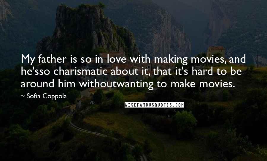 Sofia Coppola Quotes: My father is so in love with making movies, and he'sso charismatic about it, that it's hard to be around him withoutwanting to make movies.