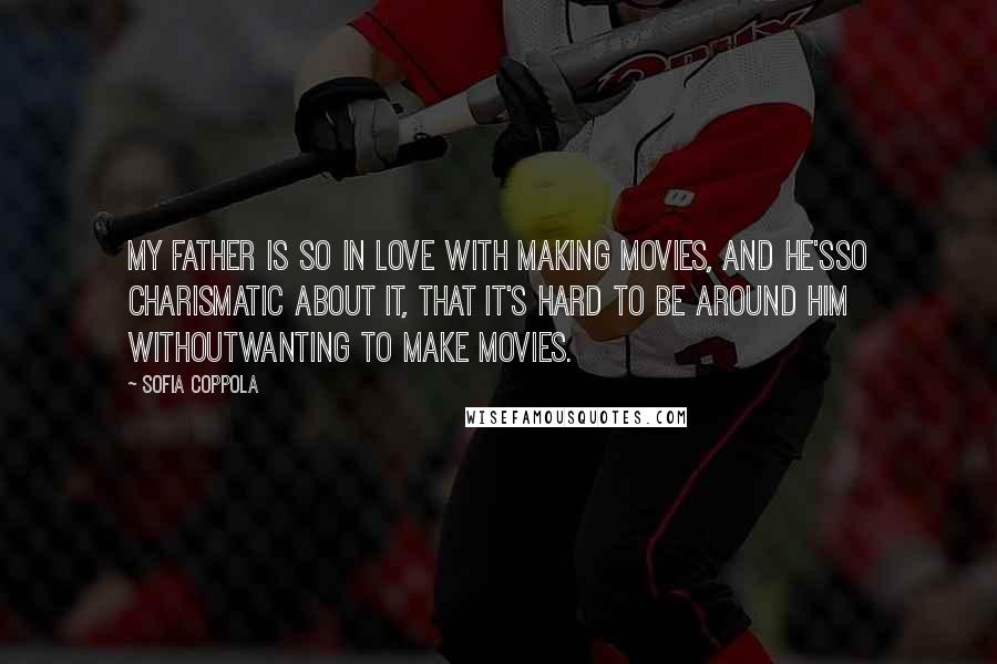 Sofia Coppola Quotes: My father is so in love with making movies, and he'sso charismatic about it, that it's hard to be around him withoutwanting to make movies.