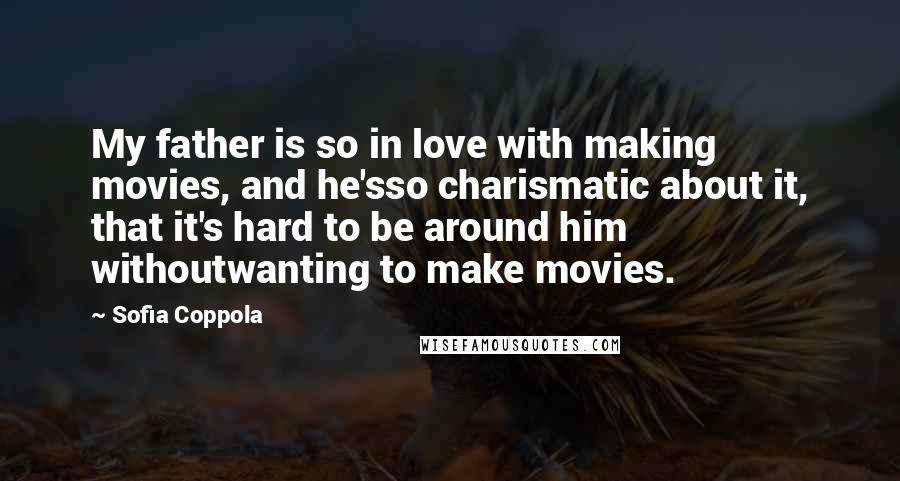 Sofia Coppola Quotes: My father is so in love with making movies, and he'sso charismatic about it, that it's hard to be around him withoutwanting to make movies.