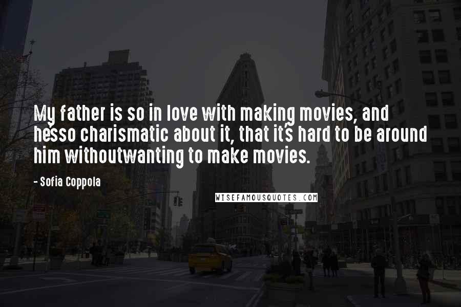 Sofia Coppola Quotes: My father is so in love with making movies, and he'sso charismatic about it, that it's hard to be around him withoutwanting to make movies.