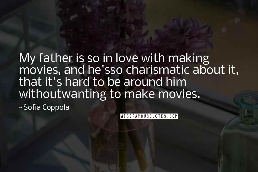 Sofia Coppola Quotes: My father is so in love with making movies, and he'sso charismatic about it, that it's hard to be around him withoutwanting to make movies.