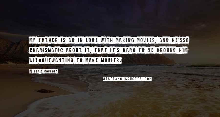 Sofia Coppola Quotes: My father is so in love with making movies, and he'sso charismatic about it, that it's hard to be around him withoutwanting to make movies.