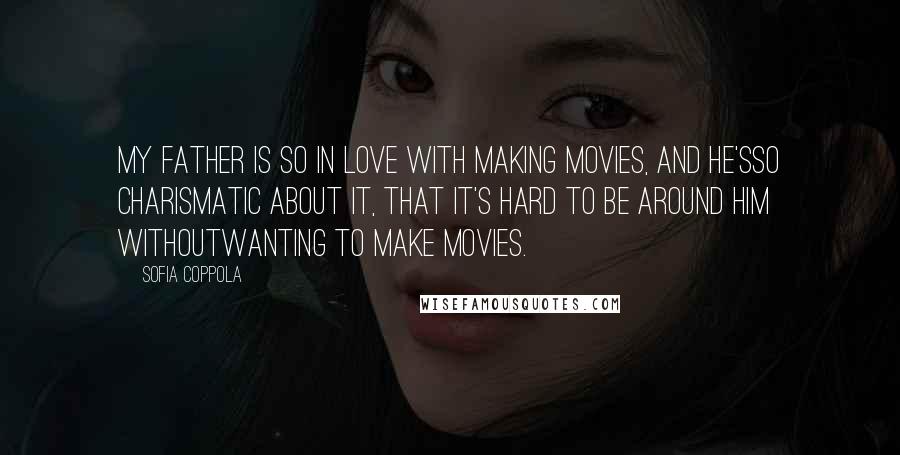 Sofia Coppola Quotes: My father is so in love with making movies, and he'sso charismatic about it, that it's hard to be around him withoutwanting to make movies.