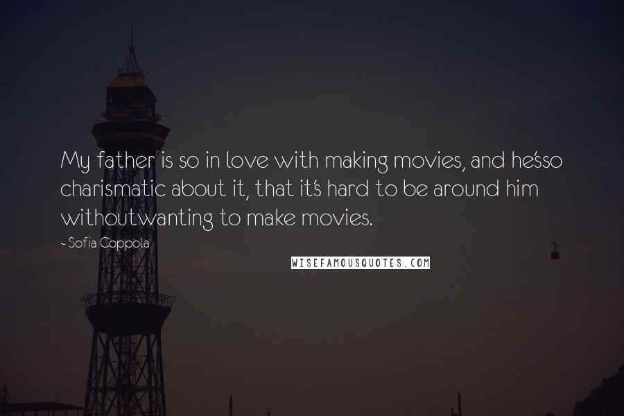 Sofia Coppola Quotes: My father is so in love with making movies, and he'sso charismatic about it, that it's hard to be around him withoutwanting to make movies.