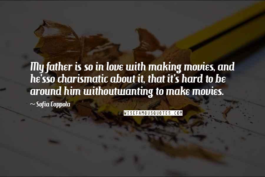 Sofia Coppola Quotes: My father is so in love with making movies, and he'sso charismatic about it, that it's hard to be around him withoutwanting to make movies.