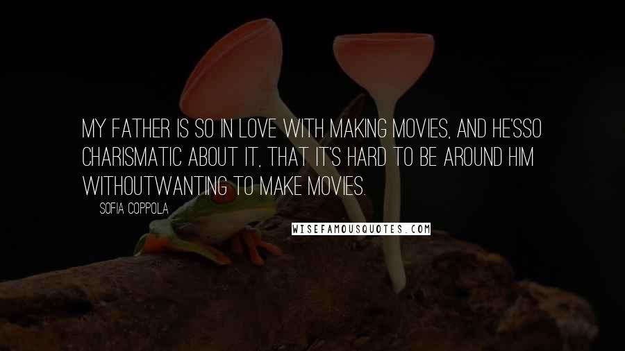 Sofia Coppola Quotes: My father is so in love with making movies, and he'sso charismatic about it, that it's hard to be around him withoutwanting to make movies.