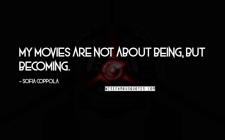 Sofia Coppola Quotes: My movies are not about being, but becoming.