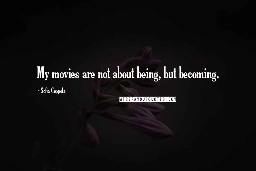 Sofia Coppola Quotes: My movies are not about being, but becoming.