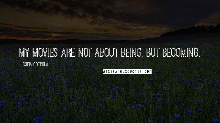 Sofia Coppola Quotes: My movies are not about being, but becoming.