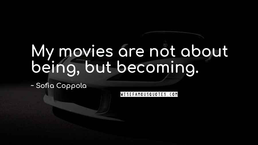 Sofia Coppola Quotes: My movies are not about being, but becoming.