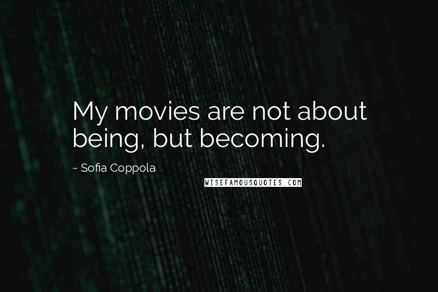 Sofia Coppola Quotes: My movies are not about being, but becoming.