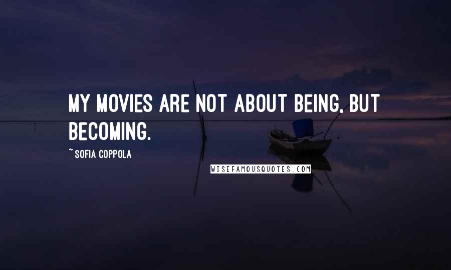 Sofia Coppola Quotes: My movies are not about being, but becoming.