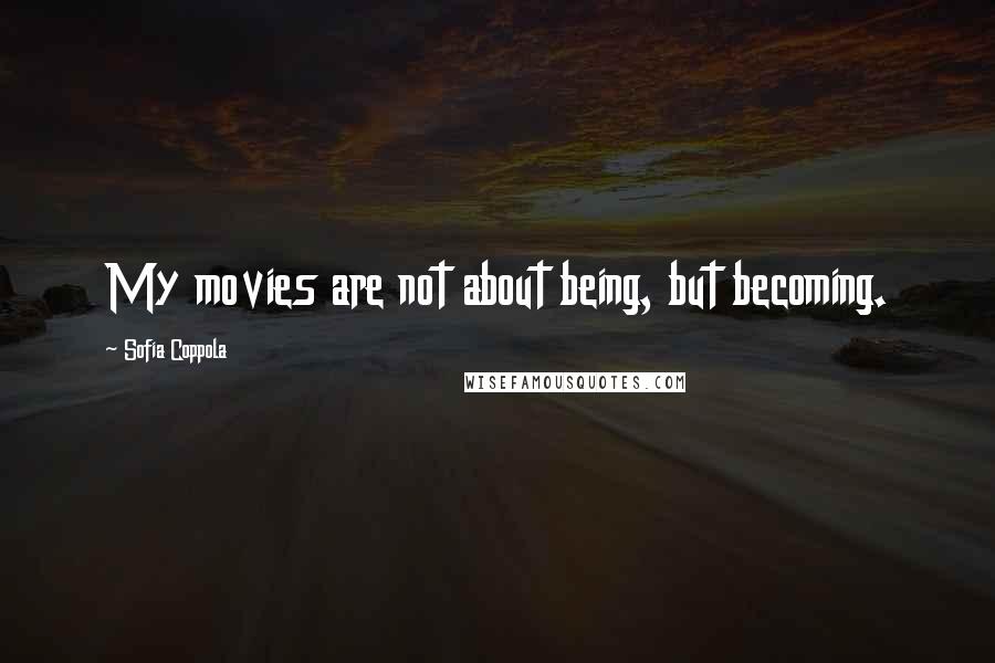 Sofia Coppola Quotes: My movies are not about being, but becoming.