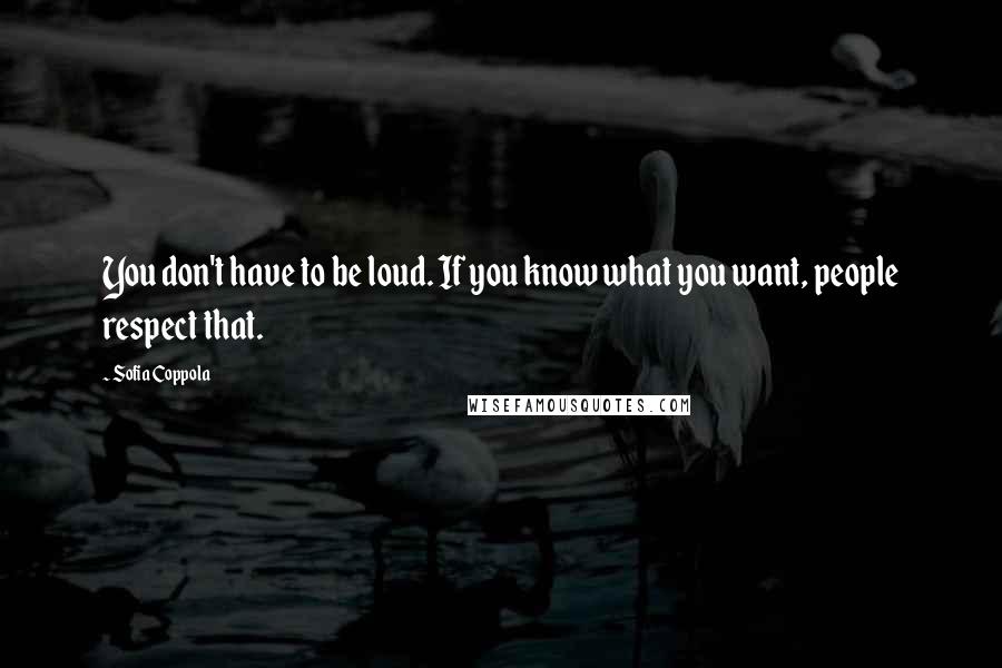 Sofia Coppola Quotes: You don't have to be loud. If you know what you want, people respect that.