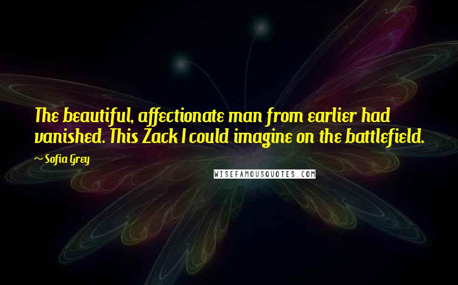 Sofia Grey Quotes: The beautiful, affectionate man from earlier had vanished. This Zack I could imagine on the battlefield.