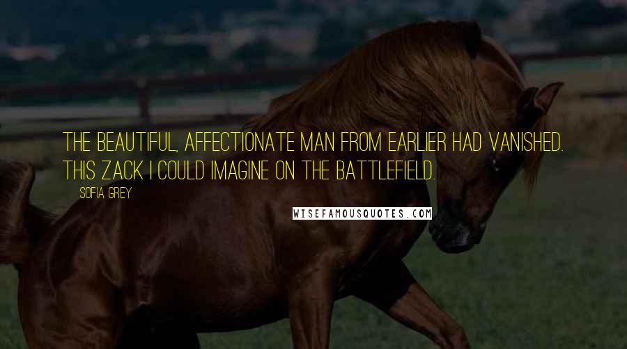 Sofia Grey Quotes: The beautiful, affectionate man from earlier had vanished. This Zack I could imagine on the battlefield.