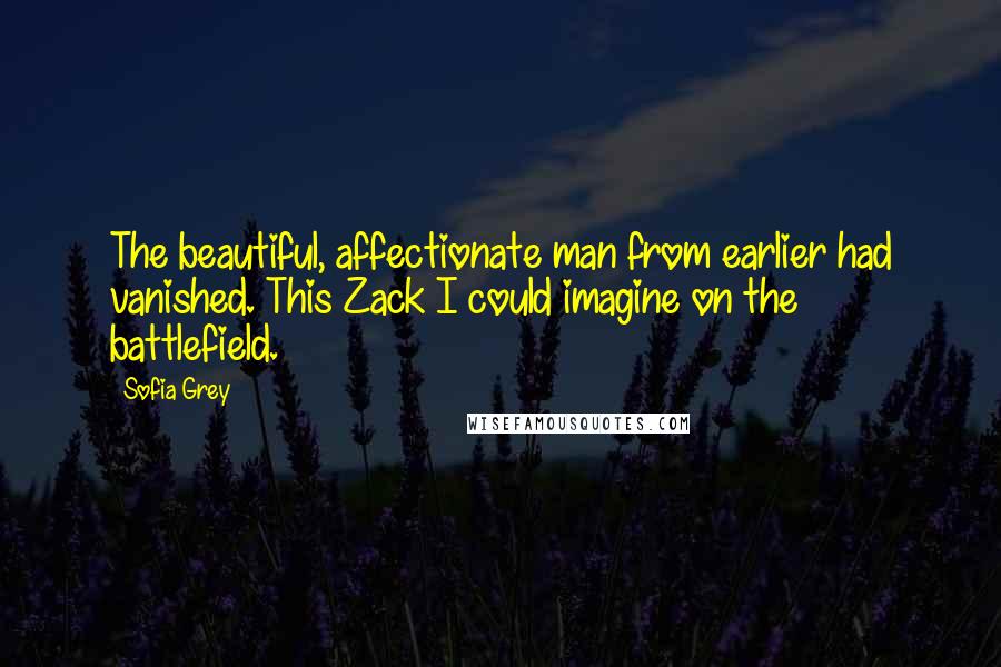 Sofia Grey Quotes: The beautiful, affectionate man from earlier had vanished. This Zack I could imagine on the battlefield.