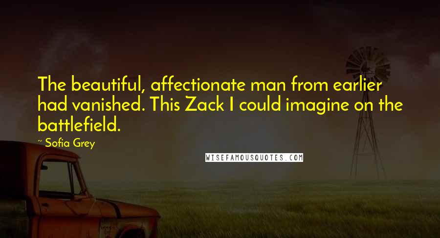 Sofia Grey Quotes: The beautiful, affectionate man from earlier had vanished. This Zack I could imagine on the battlefield.