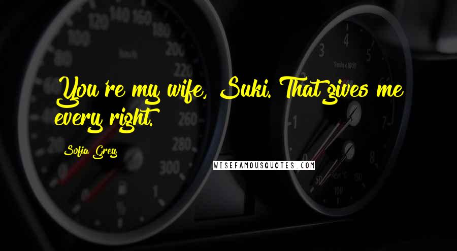 Sofia Grey Quotes: You're my wife, Suki. That gives me every right.