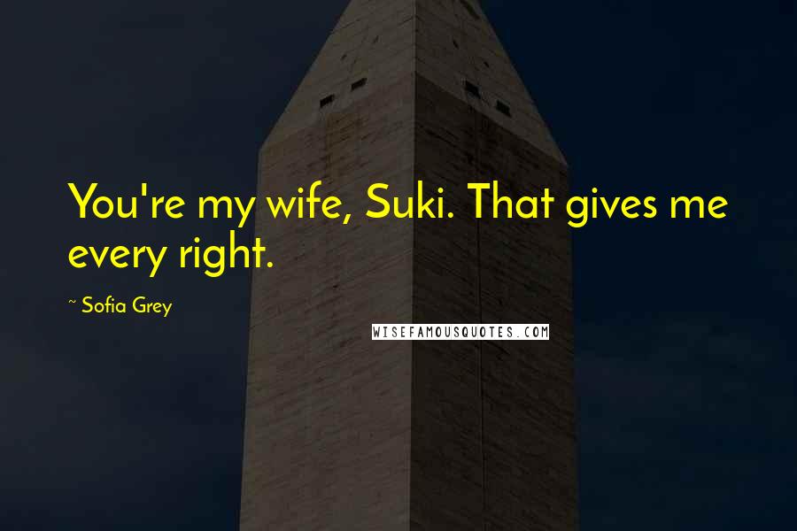 Sofia Grey Quotes: You're my wife, Suki. That gives me every right.