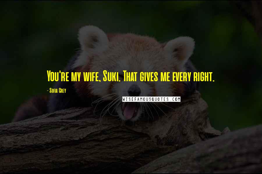 Sofia Grey Quotes: You're my wife, Suki. That gives me every right.