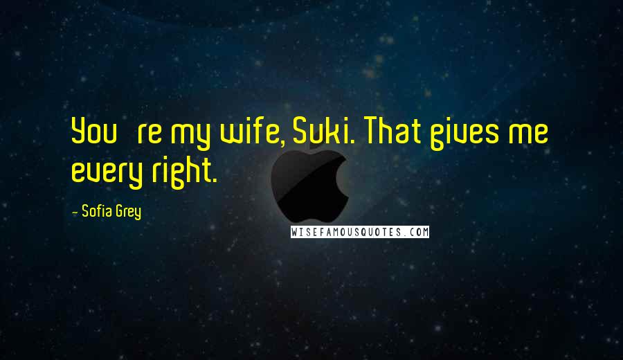 Sofia Grey Quotes: You're my wife, Suki. That gives me every right.