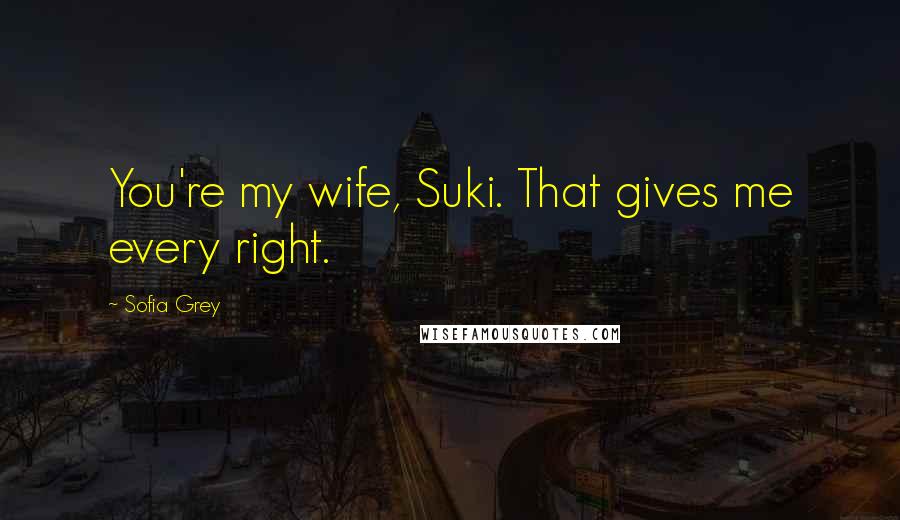 Sofia Grey Quotes: You're my wife, Suki. That gives me every right.
