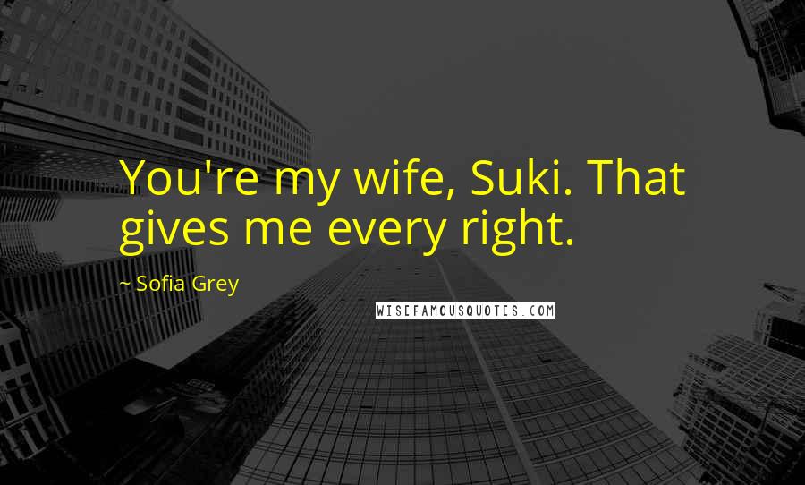 Sofia Grey Quotes: You're my wife, Suki. That gives me every right.