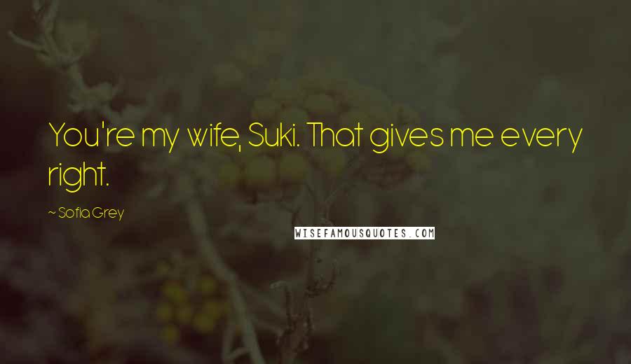 Sofia Grey Quotes: You're my wife, Suki. That gives me every right.