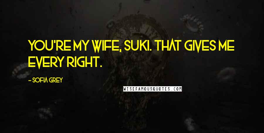 Sofia Grey Quotes: You're my wife, Suki. That gives me every right.