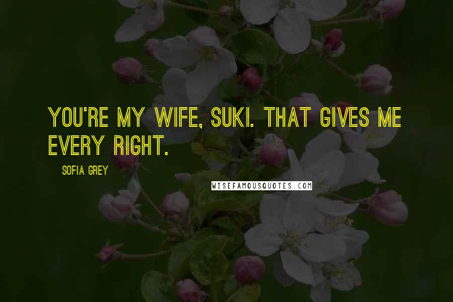 Sofia Grey Quotes: You're my wife, Suki. That gives me every right.