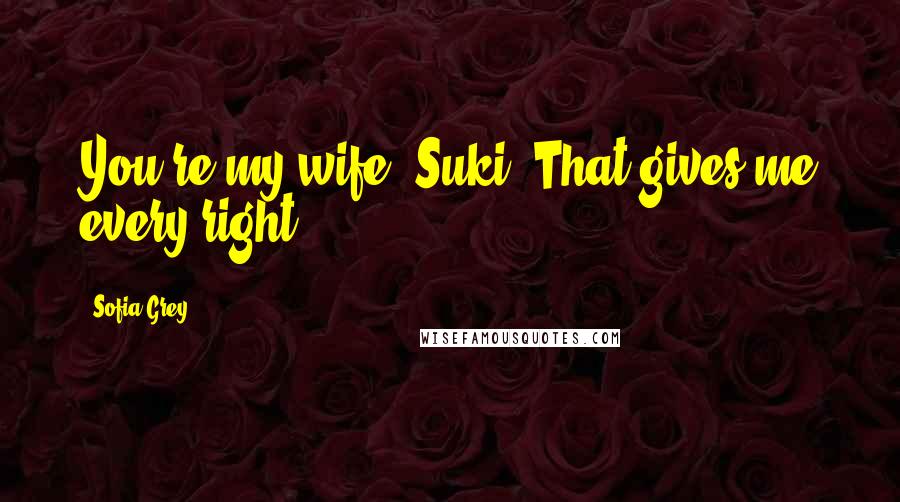 Sofia Grey Quotes: You're my wife, Suki. That gives me every right.