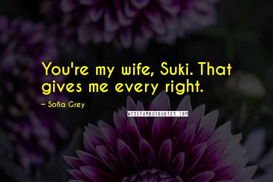 Sofia Grey Quotes: You're my wife, Suki. That gives me every right.