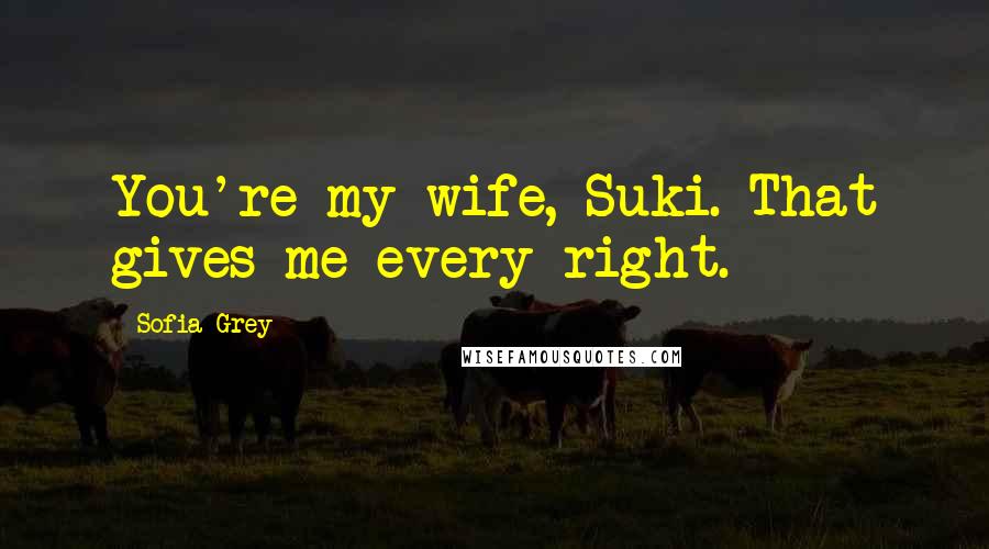 Sofia Grey Quotes: You're my wife, Suki. That gives me every right.