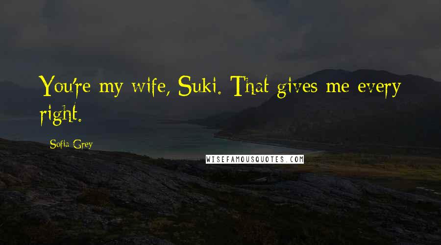 Sofia Grey Quotes: You're my wife, Suki. That gives me every right.