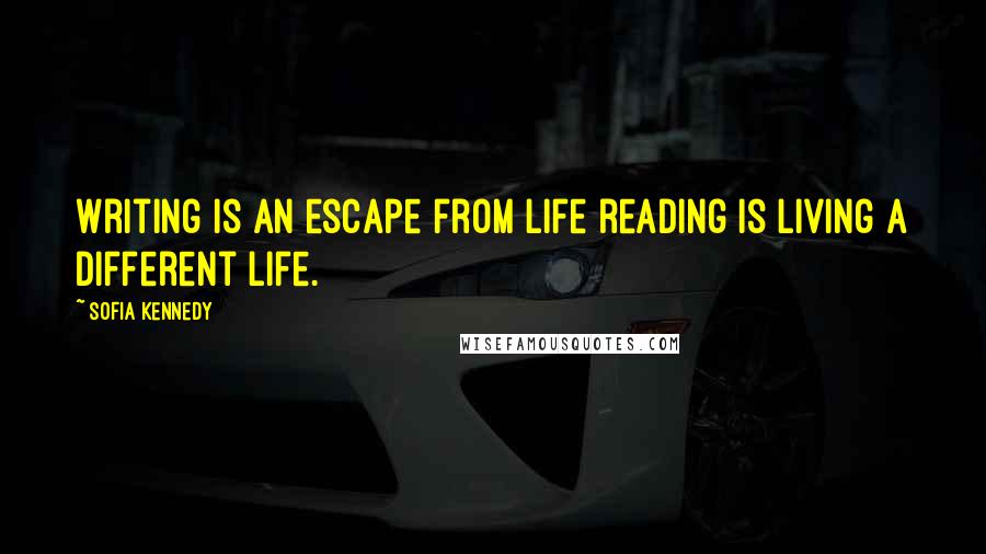 Sofia Kennedy Quotes: Writing is an escape from life reading is living a different life.