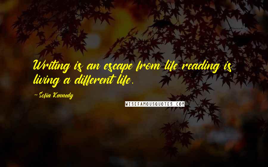 Sofia Kennedy Quotes: Writing is an escape from life reading is living a different life.
